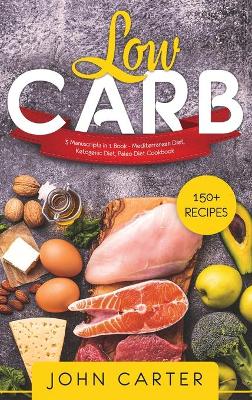 Low Carb: 3 Manuscripts in 1 Book - Mediterranean Diet, Ketogenic Diet, Paleo Diet Cookbook by John Carter