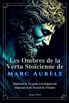 Les Ombres de la Vertu Stoïcienne de Marc Aurèle: Maîtriser la Vie grâce à la Sagesse du Stoïcisme et du Travail de l'Ombre book