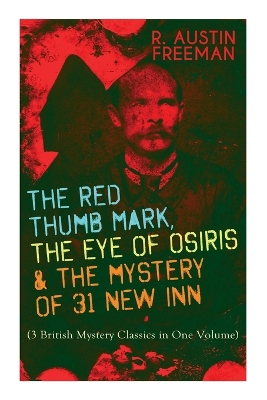 The The Red Thumb Mark, the Eye of Osiris & the Mystery of 31 New Inn: (3 British Mystery Classics in One Volume) Dr. Thorndyke Series - The Greatest Forensic Science Mysteries by R., Austin Freeman