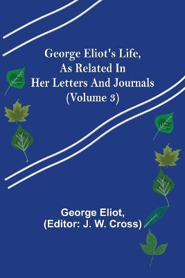 George Eliot's Life, as Related in Her Letters and Journals (Volume 3) by George Eliot