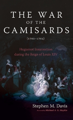 The War of the Camisards (1702-1704): Huguenot Insurrection During the Reign of Louis XIV by Stephen M Davis