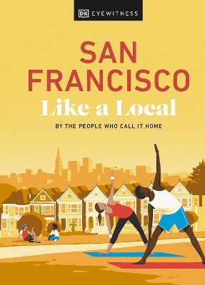 San Francisco Like a Local: By the People Who Call It Home by DK Eyewitness
