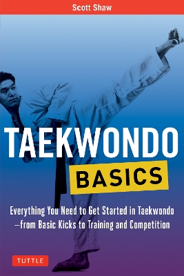 Taekwondo Basics: Everything You Need to Get Started in Taekwondo - from Basic Kicks to Training and Competition book