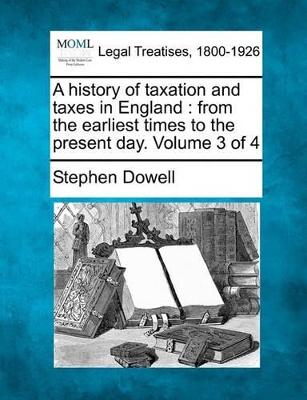 History of Taxation and Taxes in England by Stephen Dowell