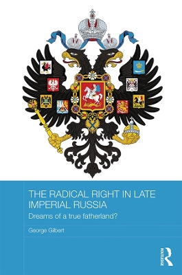 The The Radical Right in Late Imperial Russia: Dreams of a True Fatherland? by George Gilbert
