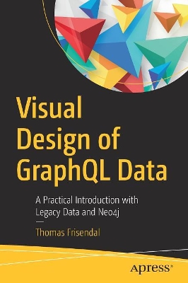 Visual Design of GraphQL Data: A Practical Introduction with Legacy Data and Neo4j book