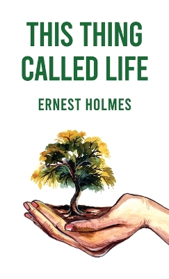 This Thing Called Life by Ernest Holmes