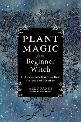 Plant Magic for the Beginner Witch: An Herbalist’s Guide to Heal, Protect and Manifest book