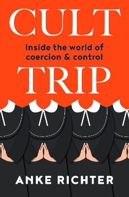 Cult Trip: Inside the world of coercion and control by Anke Richter