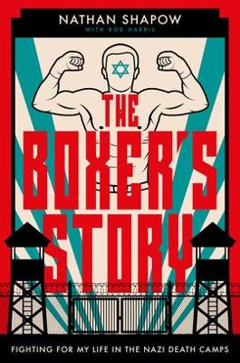 The Boxer's Story: Fighting for My Life in the Nazi Death Camps by Nathan Shapow