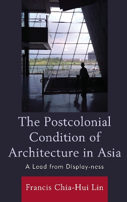 The Postcolonial Condition of Architecture in Asia: A Lead from Display-ness by Francis Chia-Hui Lin