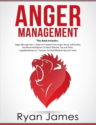 Anger Management: 3 Manuscripts - Anger Management: 7 Steps to Freedom, Emotional Intelligence: 21 Best Tips to Improve Your EQ, Cognitive Behavioral Therapy: 21 Best Tips to Retrain Your Brain by Ryan James