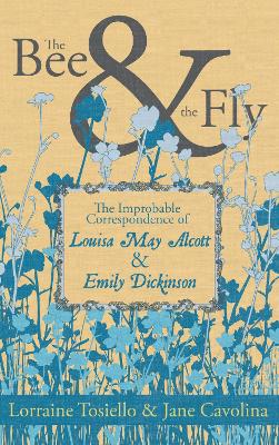 The Bee & The Fly: The Improbable Correspondence of Louisa May Alcott & Emily Dickinson book
