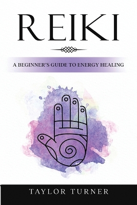 Reiki: A Beginner's Guide to Energy Healing by Taylor Turner