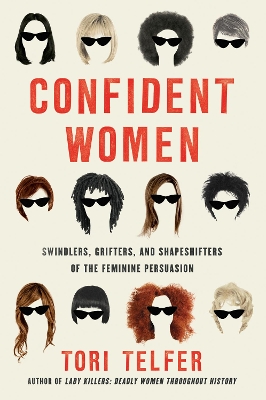Confident Women: Swindlers, Grifters, and Shapeshifters of the Feminine Persuasion by Tori Telfer
