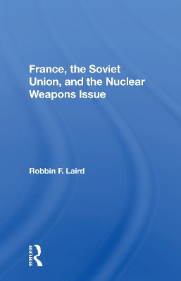 France, The Soviet Union, And The Nuclear Weapons Issue by Robbin F Laird
