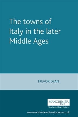 The Towns of Italy in the Later Middle Ages by Trevor Dean