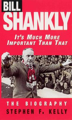 Bill Shankly: It's Much More Important Than That book