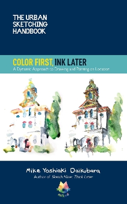 The Urban Sketching Handbook Color First, Ink Later: A Dynamic Approach to Drawing and Painting on Location: Volume 15 book