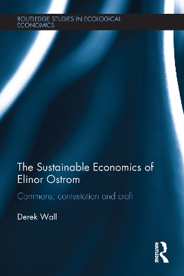 The The Sustainable Economics of Elinor Ostrom: Commons, contestation and craft by Derek Wall