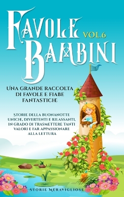 Favole per Bambini Una grande raccolta di favole e fiabe fantastiche. (Vol.6): Storie della buonanotte uniche, divertenti e rilassanti, in grado di trasmettere tanti valori e far appassionare alla lettura by Storie Meravigliose