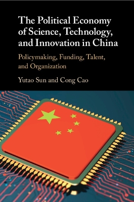 The Political Economy of Science, Technology, and Innovation in China: Policymaking, Funding, Talent, and Organization by Yutao Sun