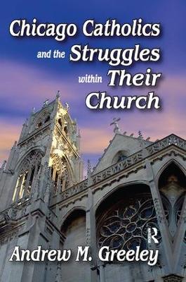 Chicago Catholics and the Struggles within Their Church by Andrew M. Greeley