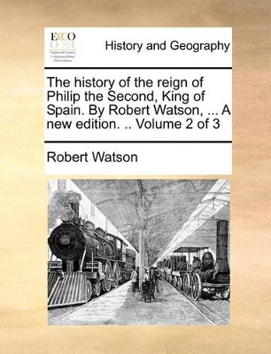 The History of the Reign of Philip the Second, King of Spain. by Robert Watson, ... a New Edition. .. Volume 2 of 3 book