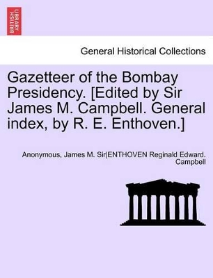 Gazetteer of the Bombay Presidency. [Edited by Sir James M. Campbell. General Index, by R. E. Enthoven.] by Anonymous