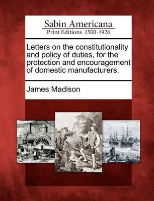 Letters on the Constitutionality and Policy of Duties, for the Protection and Encouragement of Domestic Manufacturers. book