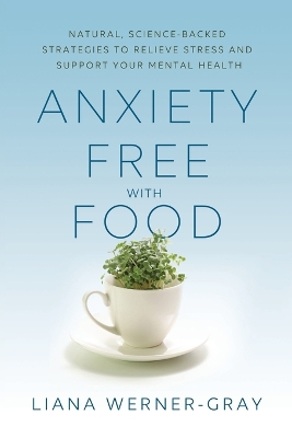 Anxiety-Free with Food: Natural, Science-Backed Strategies to Relieve Stress and Support Your Mental Health by Liana Werner-Gray