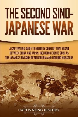 The Second Sino-Japanese War: A Captivating Guide to Military Conflict That Began between China and Japan, Including Events Such as the Japanese Invasion of Manchuria and the Nanjing Massacre by Captivating History