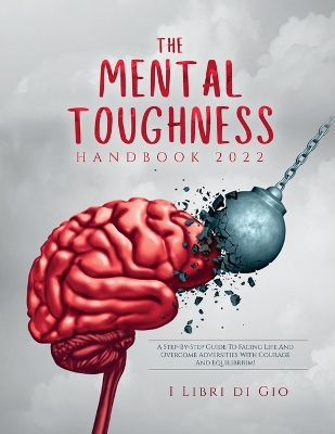 The Mental Toughness Handbook 2022: A Step-By-Step Guide to Facing Life and Overcome Adversities with Courage and Equilibrium! book