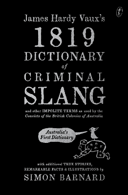 James Hardy Vaux's 1819 Dictionary of Criminal Slang and Other Impolite Terms as Used by the Convicts of the British Colonies of Australia with Additional True Stories, Remarkable Facts and Illustrations by Simon Barnard