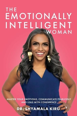 The Emotionally Intelligent Woman: Master Your Emotions, Communicate Fearlessly and Lead With Confidence by Shyamala Kiru