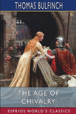 The Age of Chivalry (Esprios Classics) by Thomas Bulfinch