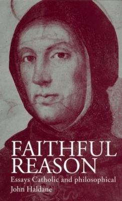 Faithful Reason: Essays Catholic and Philosophical by John Haldane