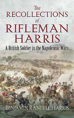 The Recollections of Rifleman Harris: A British Soldier in the Napoleonic Wars book