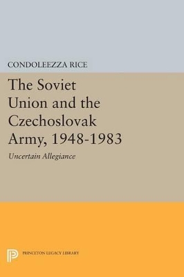 The Soviet Union and the Czechoslovak Army, 1948-1983 by Condoleezza Rice