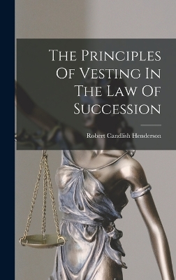 The Principles Of Vesting In The Law Of Succession by Robert Candlish Henderson