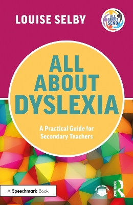 All About Dyslexia: A Practical Guide for Secondary Teachers by Louise Selby