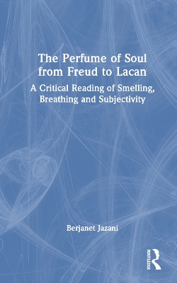 The Perfume of Soul from Freud to Lacan: A Critical Reading of Smelling, Breathing and Subjectivity by Berjanet Jazani