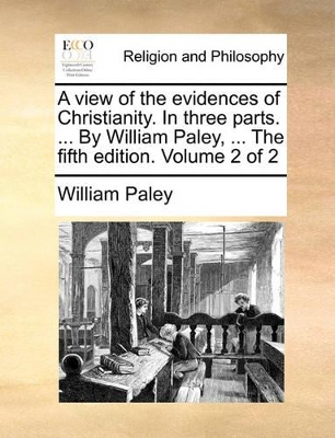 A View of the Evidences of Christianity. in Three Parts. ... by William Paley, ... the Fifth Edition. Volume 2 of 2 book