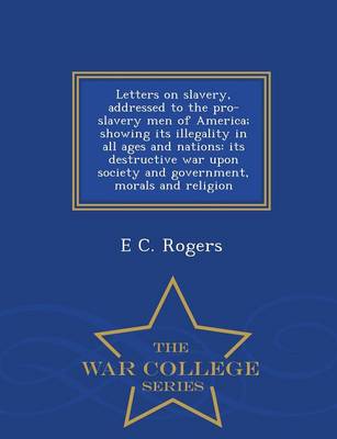 Letters on Slavery, Addressed to the Pro-Slavery Men of America; Showing Its Illegality in All Ages and Nations by E C Rogers