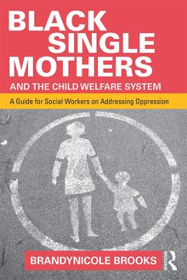 Black Single Mothers and the Child Welfare System: A Guide for Social Workers on Addressing Oppression by Brandynicole Brooks