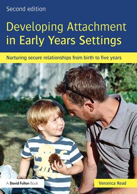 Developing Attachment in Early Years Settings: Nurturing secure relationships from birth to five years by Veronica Read