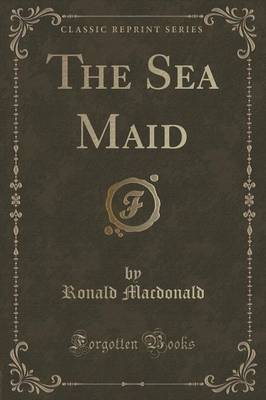 The Sea Maid (Classic Reprint) by Ronald Macdonald