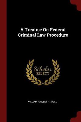 Treatise on Federal Criminal Law Procedure by William Hawley Atwell