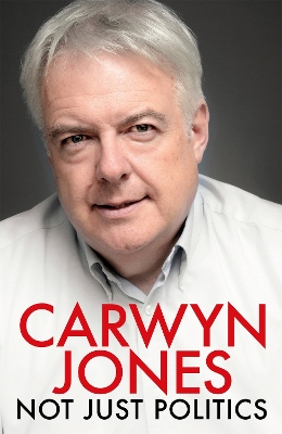 Not Just Politics: 'The must read life story of Carwyn Jones and his nine years as Wales' First Minister' Gordon Brown by Carwyn Jones