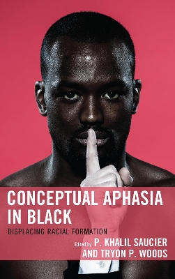 Conceptual Aphasia in Black: Displacing Racial Formation by P. Khalil Saucier